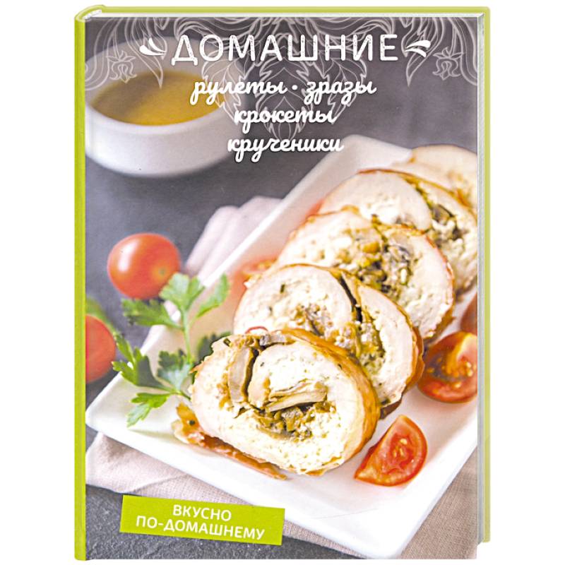 Домашние рулеты, зразы, крокеты, крученики Домашние рулеты, зразы, крокеты, крученики