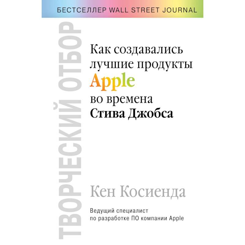 Творческий отбор. Как создавались лучшие продукты Apple во времена Стива Джобса Творческий отбор. Как создавались лучшие продукты Apple во времена Стива Джобса
