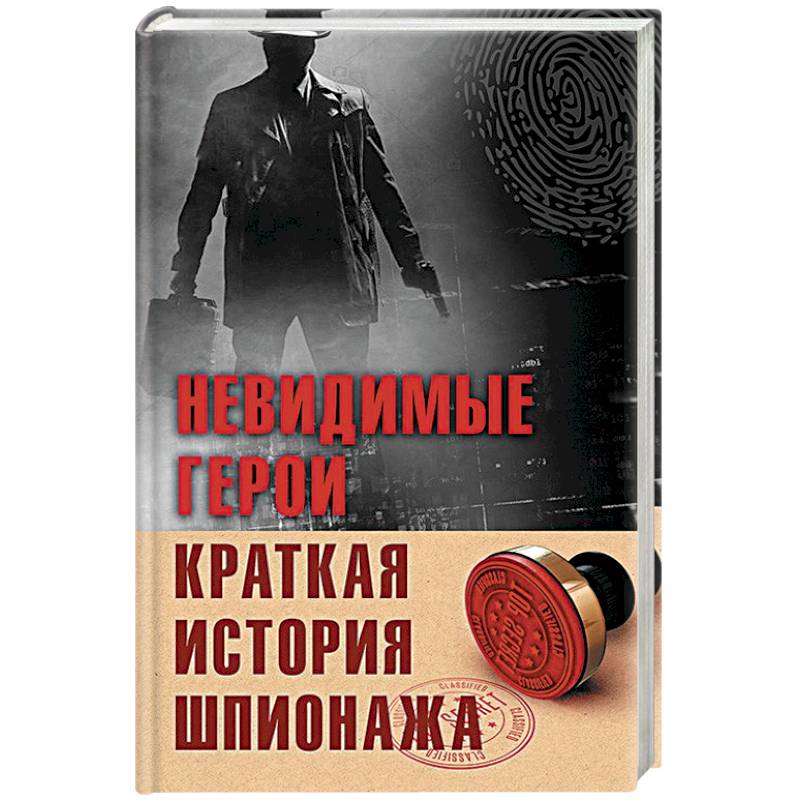 Невидимые герои. Краткая история шпионажа Невидимые герои. Краткая история шпионажа