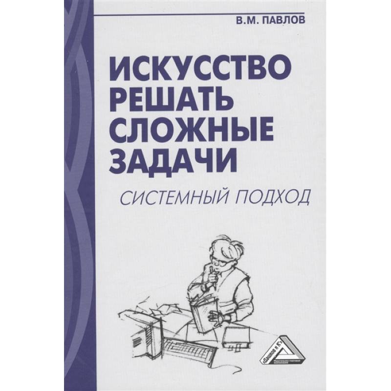 Искусство решать сложные задачи. Системный подход Искусство решать сложные задачи. Системный подход