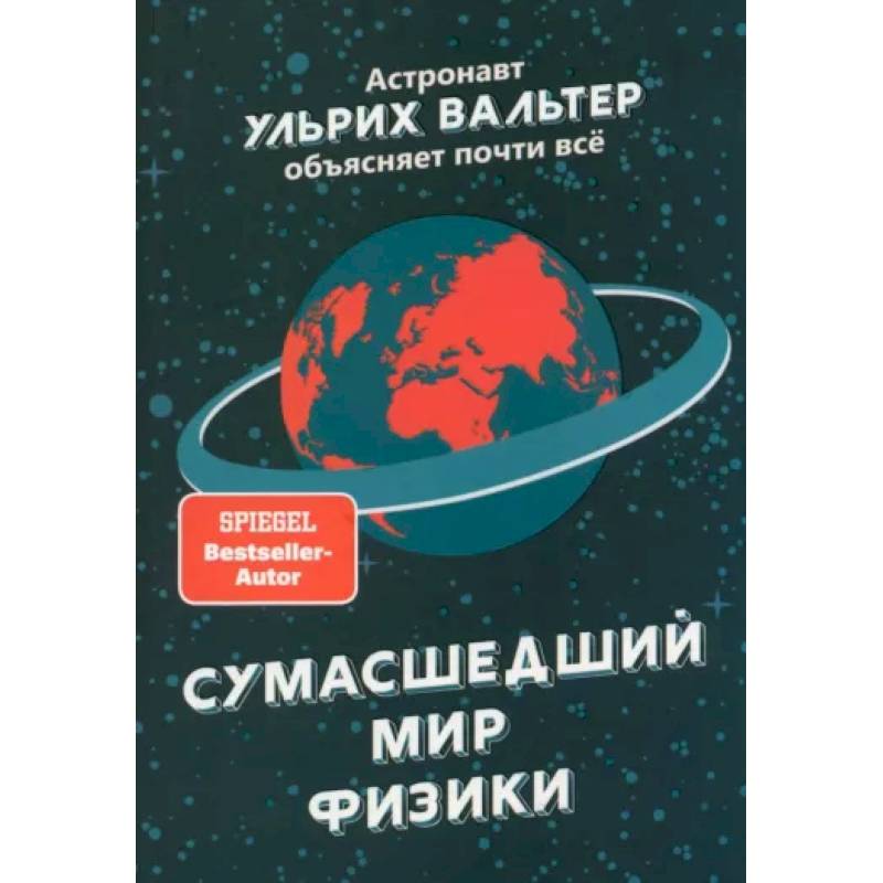 Сумасшедший мир физики. Астронавт Ульрих Вальтер объясняет почти всё Сумасшедший мир физики. Астронавт Ульрих Вальтер объясняет почти всё