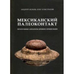Мексиканский палеоконтакт. Летательные аппараты древних пришельцев Мексиканский палеоконтакт. Летательные аппараты древних пришельцев