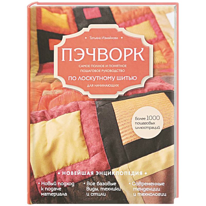 Пэчворк. Самое полное и понятное пошаговое руководство по лоскутному шитью для начинающих. Новейшая энциклопедия Пэчворк. Самое полное и понятное пошаговое руководство по лоскутному шитью для начинающих. Новейшая энциклопедия