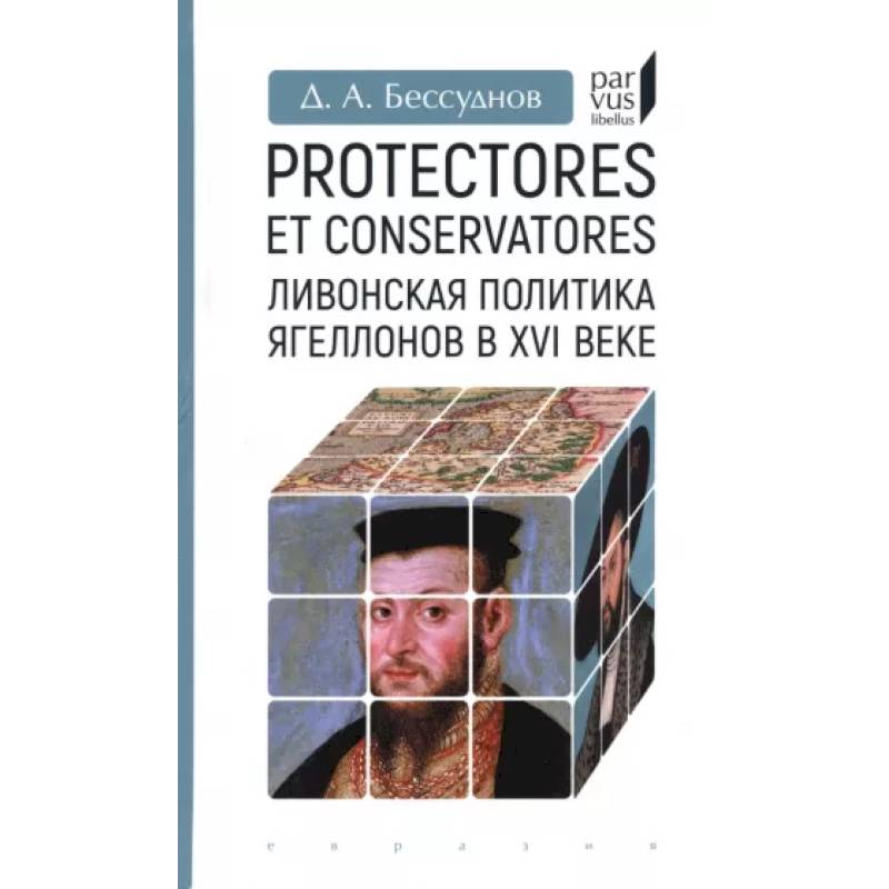 Protectores et conservatores.Ливонская политика Ягеллонов в XVI веке Protectores et conservatores.Ливонская политика Ягеллонов в XVI веке