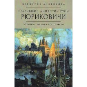 Правившие династии Руси Рюриковичи. От Рюрика до Долгорукого Правившие династии Руси Рюриковичи. От Рюрика до Долгорукого