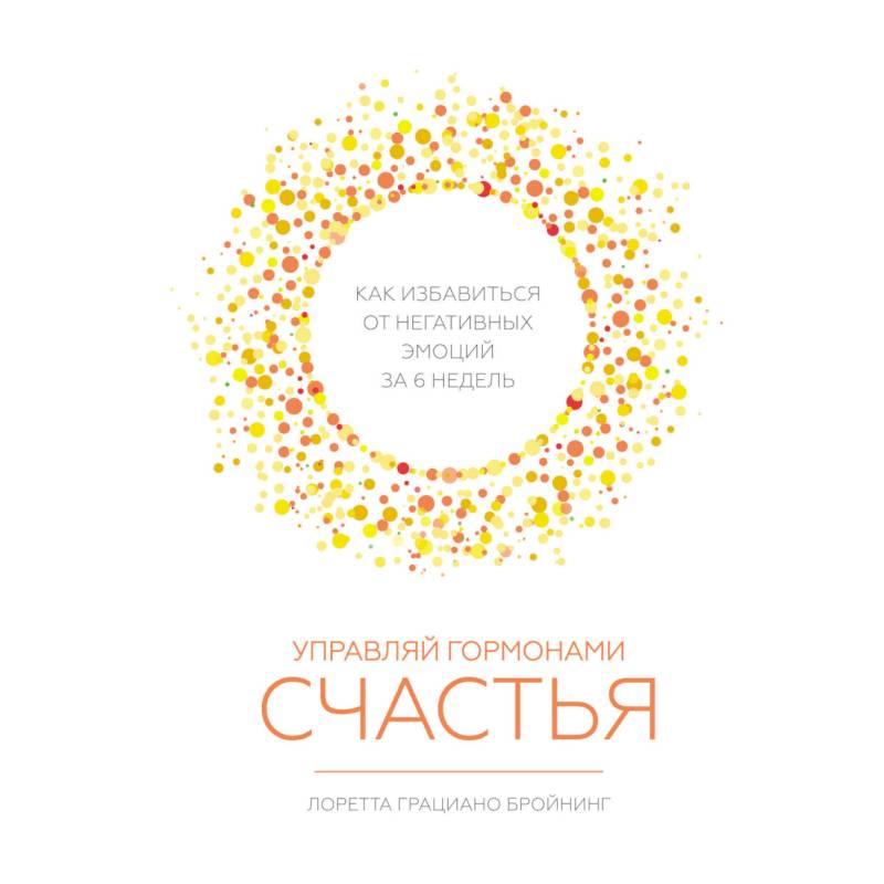Управляй гормонами счастья. Как избавиться от негативных эмоций за 6 недель