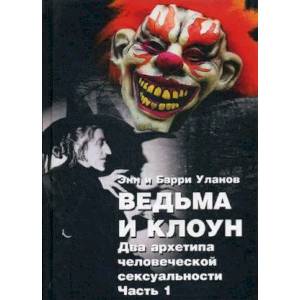 Ведьма и клоун. Часть 1: Два архетипа человеческой сексуальности Ведьма и клоун. Часть 1: Два архетипа человеческой сексуальности
