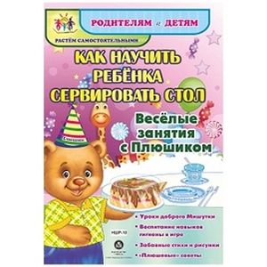 Как научить ребенка сервировать стол. Веселые занятия с Плюшиком: уроки доброго Мишутки, воспитание навыков гигиены в игре, забавные стихи и рисунки, 'плюшевые' советы Как научить ребенка сервировать стол. Веселые занятия с Плюшиком: уроки доброго Мишутки, воспитание навыков гигиены в игре, забавные стихи и рисунки, 'плюшевые' советы