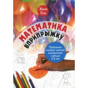Математика вприпрыжку. Программа игровых занятий математикой с детьми 4-6 лет Математика вприпрыжку. Программа игровых занятий математикой с детьми 4-6 лет
