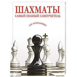 Шахматы. Самый полный самоучитель для начинающих Шахматы. Самый полный самоучитель для начинающих