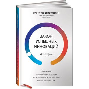 Закон успешных инноваций. Зачем клиент «нанимает» ваш продукт и как знание об этом помогает новым разработкам Закон успешных инноваций. Зачем клиент «нанимает» ваш продукт и как знание об этом помогает новым разработкам