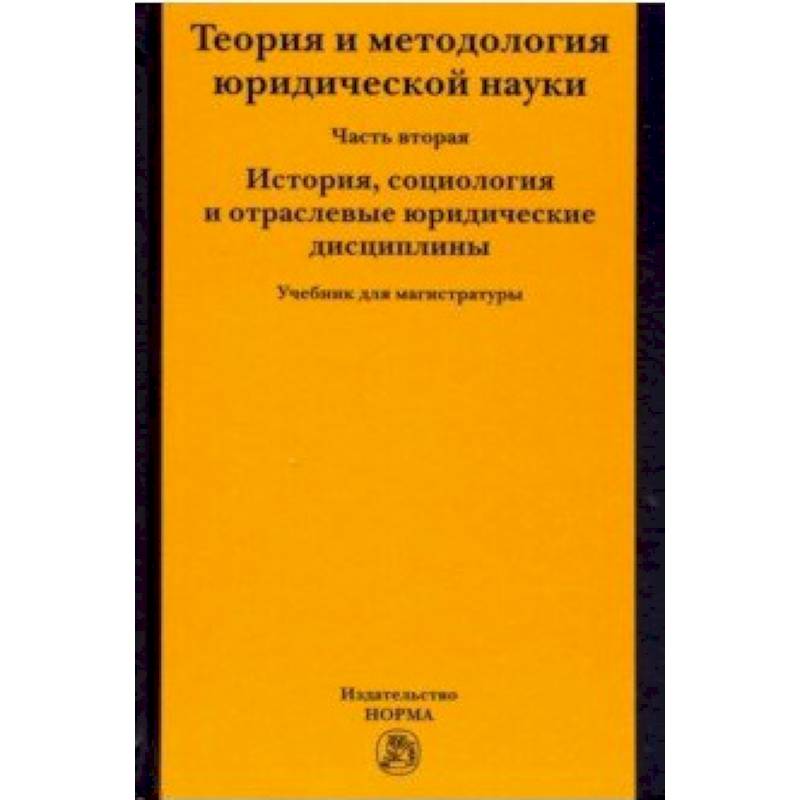 Теория и методология юридической науки. Часть 2: История, социология и отраслевые юридические дисциплины Теория и методология юридической науки. Часть 2: История, социология и отраслевые юридические дисциплины