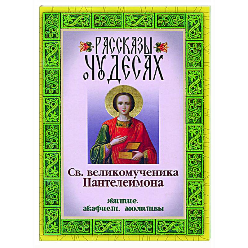 Рассказы о чудесах святого великомученика Пантелеимона. Житие. Акафист. Молитвы Рассказы о чудесах святого великомученика Пантелеимона. Житие. Акафист. Молитвы