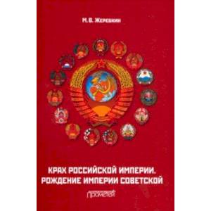 Крах Российской империи. Рождение империи Советской. Научно-популярное издание Крах Российской империи. Рождение империи Советской. Научно-популярное издание