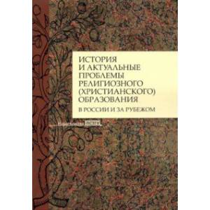 История и актуальные проблемы религиозного (христианского) образования в России и за рубежом История и актуальные проблемы религиозного (христианского) образования в России и за рубежом