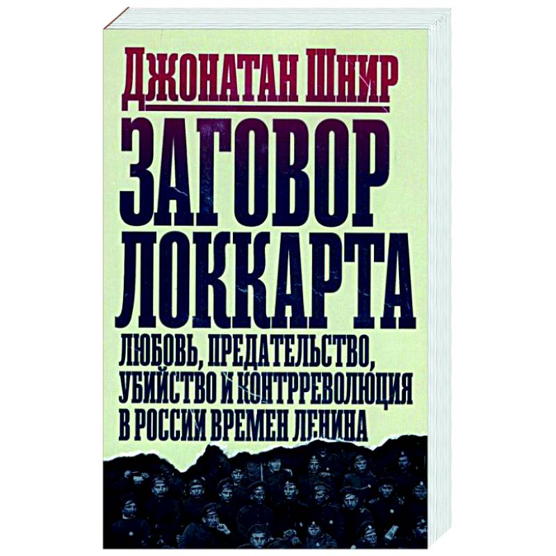 Заговор Локкарта. Любовь, предательство, убийство и контрреволюция в России времен Ленина Заговор Локкарта. Любовь, предательство, убийство и контрреволюция в России времен Ленина
