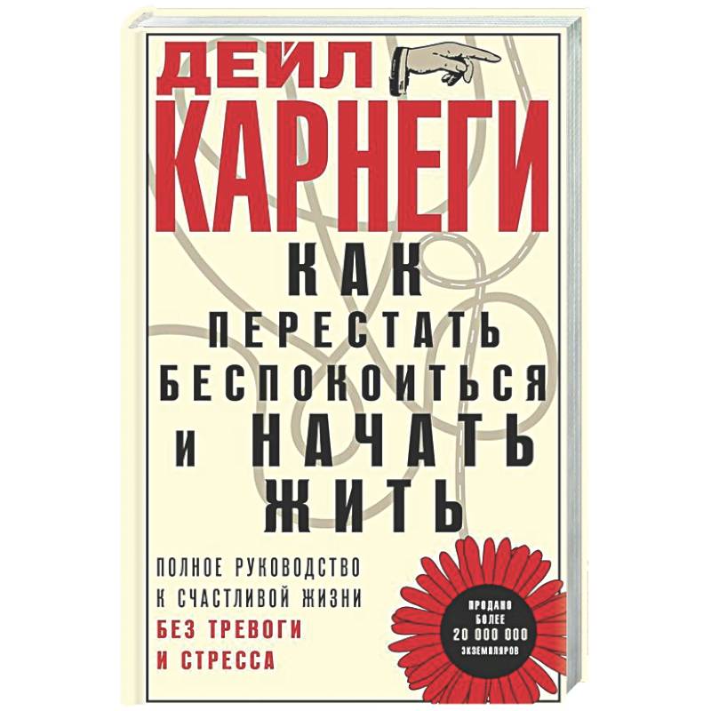 Как перестать беспокоиться и начать жить. Полное руководство к счастливой жизни без тревоги и стресса