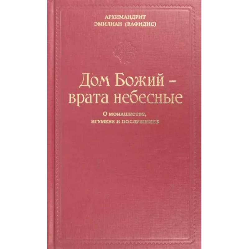 Дом Божий - врата небесные. О монашестве, игумене и послушнике Дом Божий - врата небесные. О монашестве, игумене и послушнике
