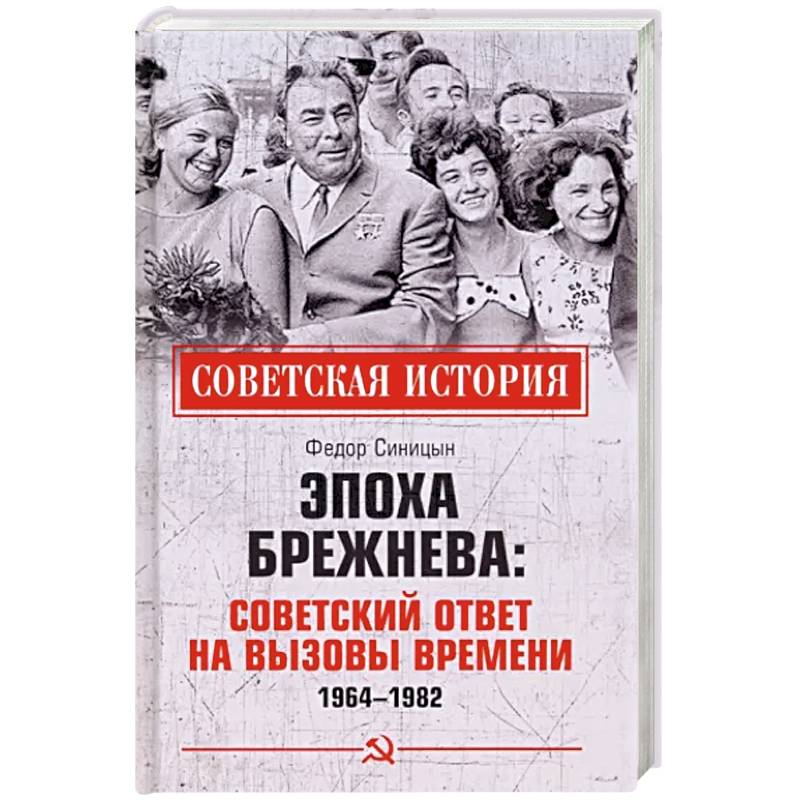 Эпоха Брежнева: советский ответ на вызовы времени, 1964-1982 Эпоха Брежнева: советский ответ на вызовы времени, 1964-1982