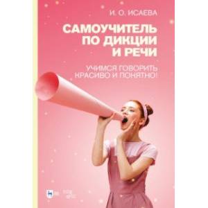 Самоучитель по дикции и речи. Учимся говорить красиво и понятно! Учебно-методическое пособие Самоучитель по дикции и речи. Учимся говорить красиво и понятно! Учебно-методическое пособие