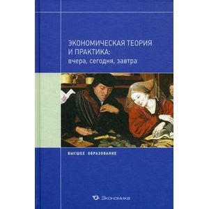 Экономическая теория и практика: вчера, сегодня, завтра. Учебное пособие Экономическая теория и практика: вчера, сегодня, завтра. Учебное пособие