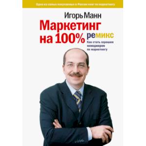 Маркетинг на 100%. Ремикс. Как стать хорошим менеджером по маркетингу Маркетинг на 100%. Ремикс. Как стать хорошим менеджером по маркетингу