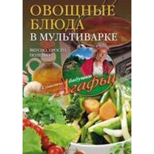 Овощные блюда в мультиварке. Вкусно, просто, полезно Овощные блюда в мультиварке. Вкусно, просто, полезно