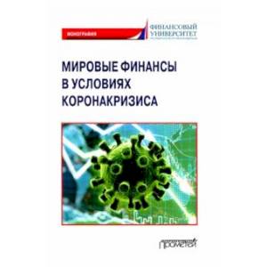 Мировые финансы в условиях коронакризиса. Монография Мировые финансы в условиях коронакризиса. Монография