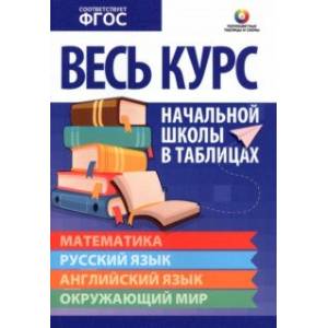 Весь курс начальной школы в таблицах. Математика. Русский язык. Английский язык. Окружающий мир.ФГОС