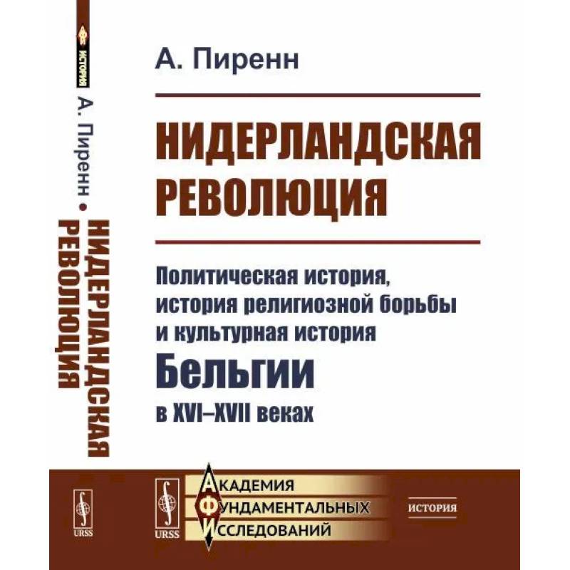 Нидерландская революция. Политическая история, история религиозной борьбы и культурная история Бельгии в XVI-XVII веках Нидерландская революция. Политическая история, история религиозной борьбы и культурная история Бельгии в XVI-XVII веках