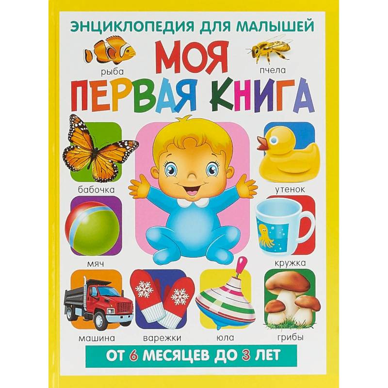 Моя первая книга. Энциклопедия для малышей от 6 месяцев Моя первая книга. Энциклопедия для малышей от 6 месяцев