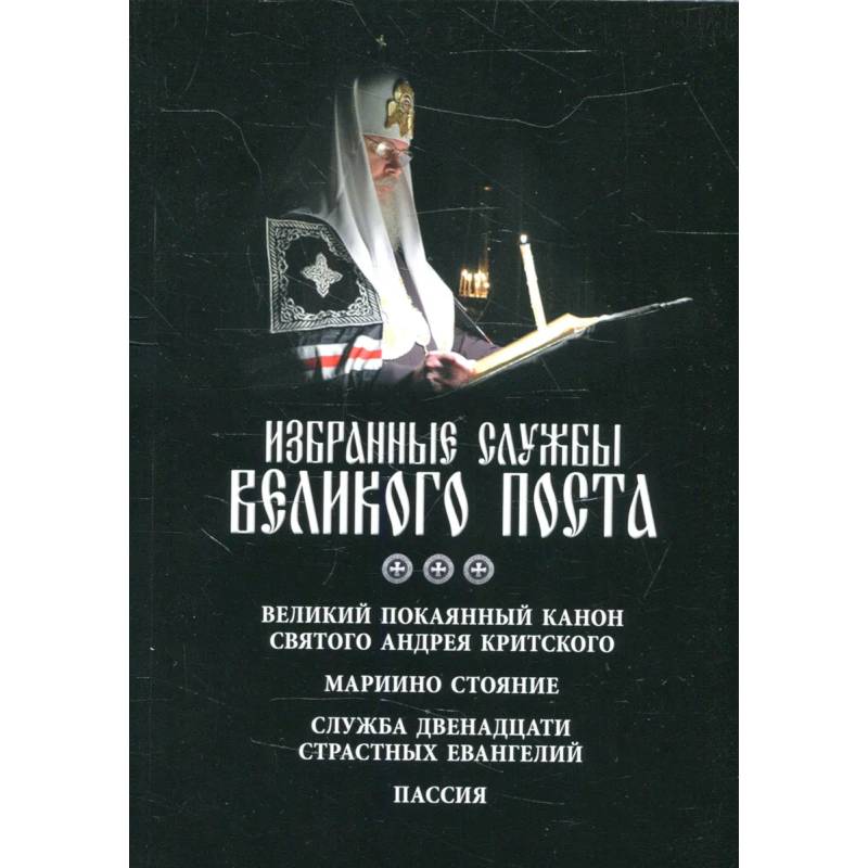 Избранные службы Великого поста. Великий покаянный канон святого Андрея Критского. Мариино стояние. Служба двенадцати страстных евангелий. Пассия Избранные службы Великого поста. Великий покаянный канон святого Андрея Критского. Мариино стояние. Служба двенадцати страстных евангелий. Пассия
