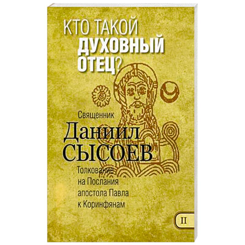 Кто такой духовный отец? Толкование на Первое и Второе Послания апостола Павла к Коринфянам. Часть 2 Кто такой духовный отец? Толкование на Первое и Второе Послания апостола Павла к Коринфянам. Часть 2