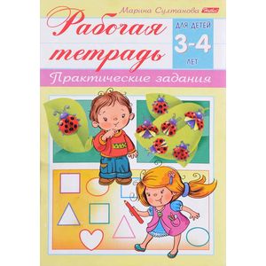 Рабочая тетрадь для детей 3-4 лет. Практические задания Рабочая тетрадь для детей 3-4 лет. Практические задания