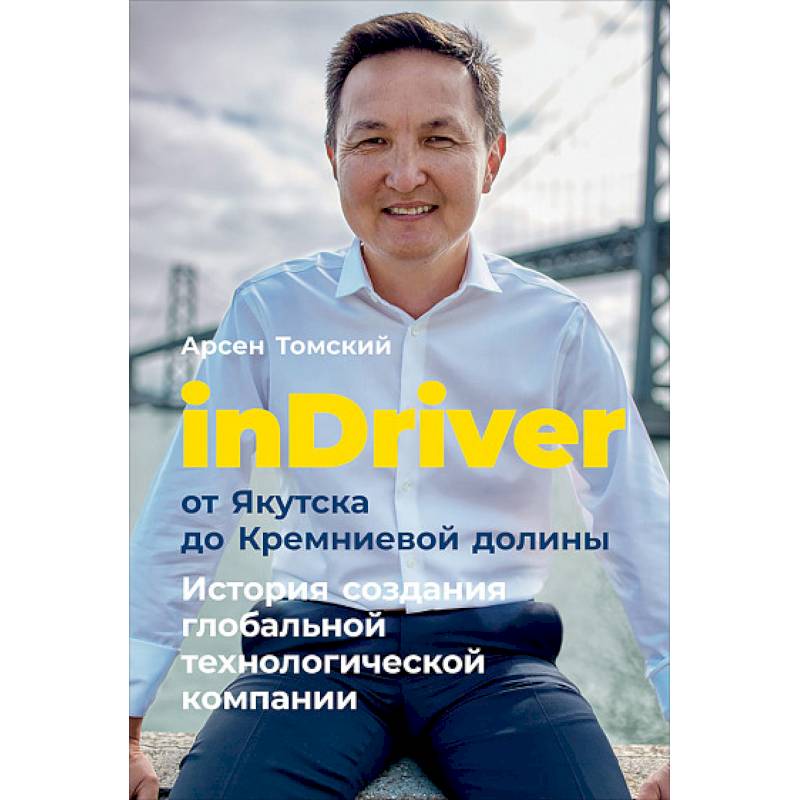 inDriver: От Якутска до Кремниевой долины. История создания глобальной технологической компании inDriver: От Якутска до Кремниевой долины. История создания глобальной технологической компании