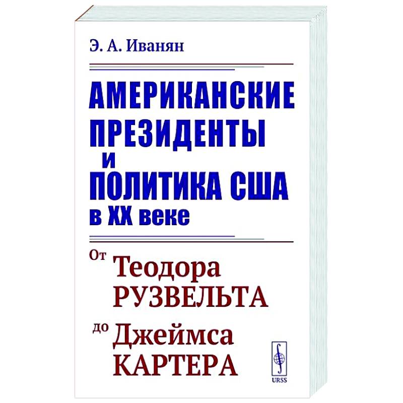 Американские президенты и политика США в XX веке. От Теодора Рузвельта до Джеймса Картера Американские президенты и политика США в XX веке. От Теодора Рузвельта до Джеймса Картера