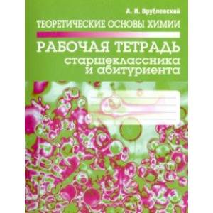 Теоретические основы химии. Рабочая тетрадь старшеклассника и абитуриента Теоретические основы химии. Рабочая тетрадь старшеклассника и абитуриента
