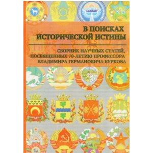 В поисках исторической истины. Сборник научных статей к 70-летию профессора В.Г. Буркова В поисках исторической истины. Сборник научных статей к 70-летию профессора В.Г. Буркова