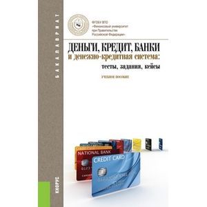 Деньги, кредит, банки и денежно-кредитная система: тесты, задания, кейсы. Учебное пособие Деньги, кредит, банки и денежно-кредитная система: тесты, задания, кейсы. Учебное пособие