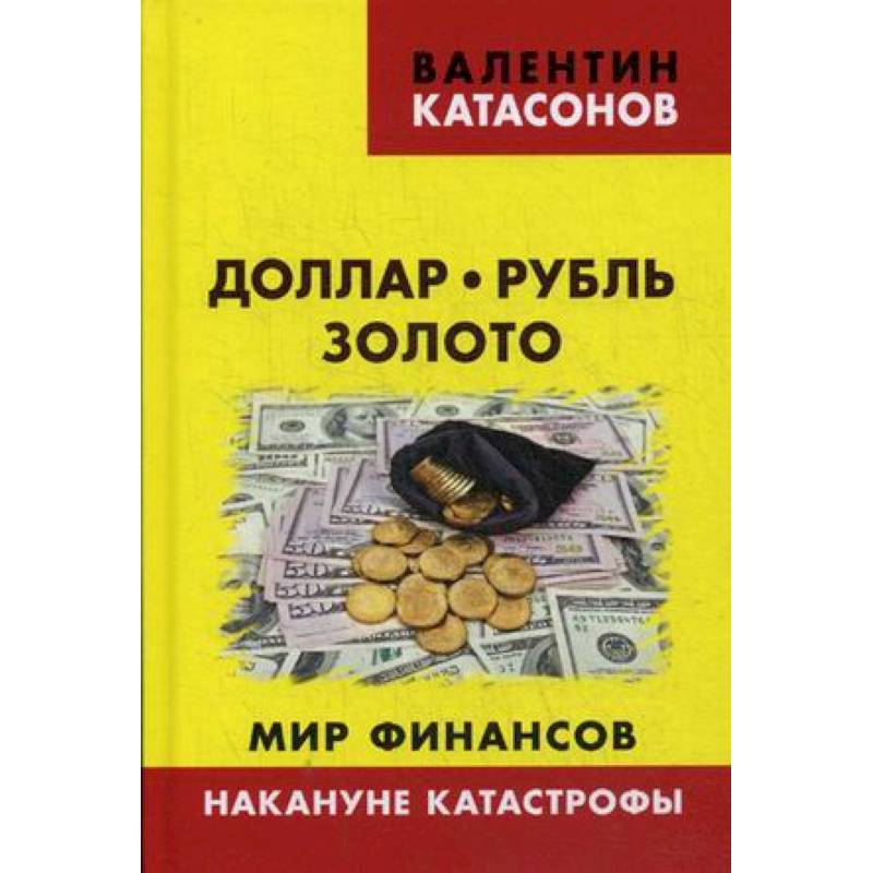 Доллар, рубль, золото. Мир финансов: накануне катастрофы Доллар, рубль, золото. Мир финансов: накануне катастрофы
