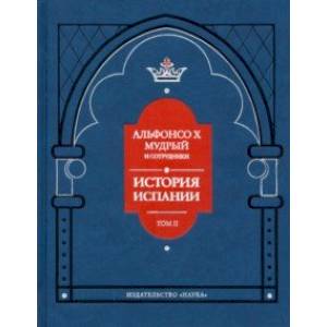 Альфонсо X Мудрый и сотрудники. История Испании, которую составил благороднейший король дон Альфонсо Альфонсо X Мудрый и сотрудники. История Испании, которую составил благороднейший король дон Альфонсо