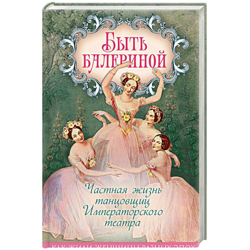 Быть балериной. Частная жизнь танцовщиц Императорского театра Быть балериной. Частная жизнь танцовщиц Императорского театра