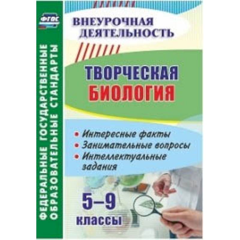 Творческая биология. 5-9 классы. Интересные факты, занимательные вопросы, интеллектуальные задания Творческая биология. 5-9 классы. Интересные факты, занимательные вопросы, интеллектуальные задания