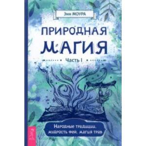 Природная магия. Часть I. Народные традиции, мудрость фей, магия трав Природная магия. Часть I. Народные традиции, мудрость фей, магия трав