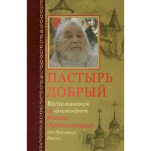 Пастырь добрый. Воспоминания об архимандрите Иоанне (Крестьянкине) его духовных детей Пастырь добрый. Воспоминания об архимандрите Иоанне (Крестьянкине) его духовных детей