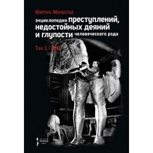 Энциклопедия преступлений, недостойных деяний и глупости человеческого рода. В 2 томах. Том 1. А-О Энциклопедия преступлений, недостойных деяний и глупости человеческого рода. В 2 томах. Том 1. А-О