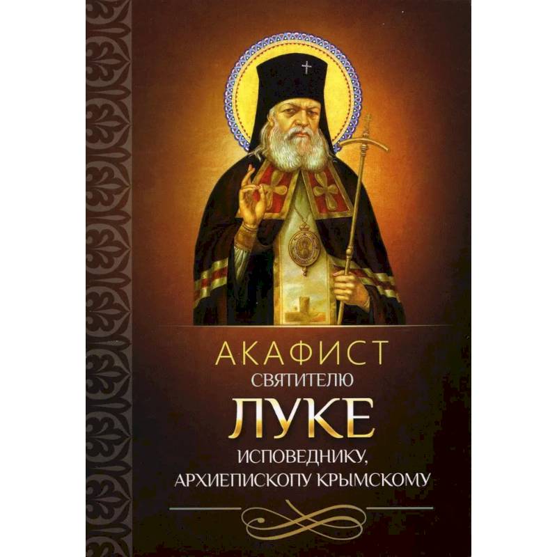 Акафист святителю Луке исповеднику, архиепископу Крымскому Акафист святителю Луке исповеднику, архиепископу Крымскому