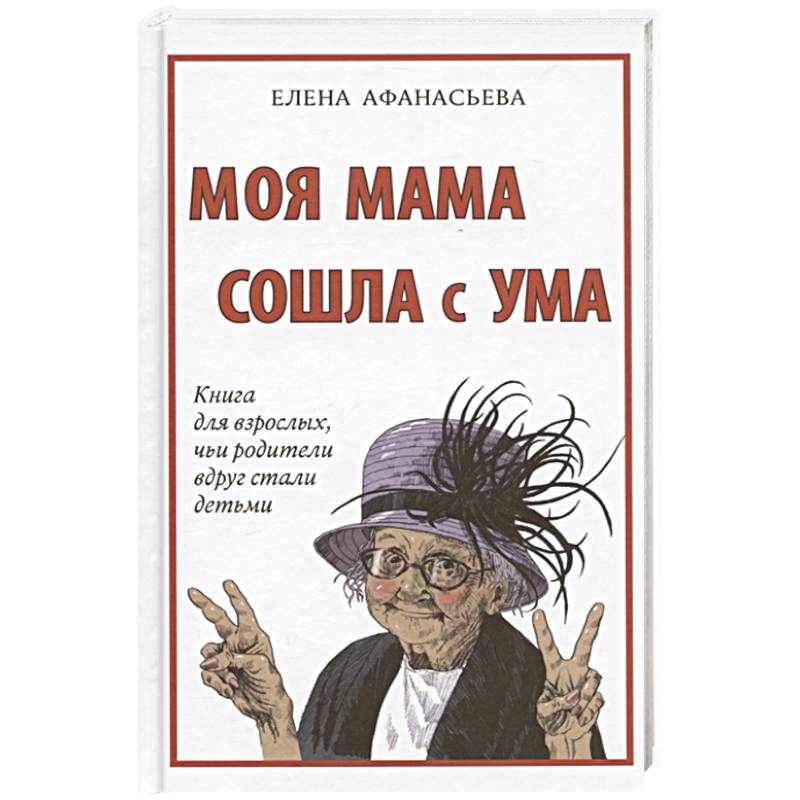 Моя мама сошла с ума. Книга для взрослых,чьи родители вдруг стали детьми Моя мама сошла с ума. Книга для взрослых,чьи родители вдруг стали детьми
