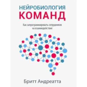 Нейробиология команд. Как запрограммировать сотрудников на взаимодействие Нейробиология команд. Как запрограммировать сотрудников на взаимодействие