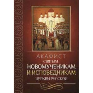 Акафист святым новомученикам и исповедникам Церкви Русской Акафист святым новомученикам и исповедникам Церкви Русской